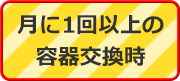 月に1回以上の容器交換時