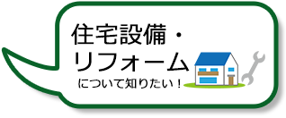 住宅設備・リフォームについて知りたい！